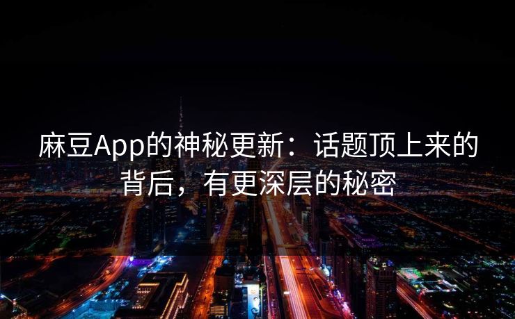 麻豆App的神秘更新：话题顶上来的背后，有更深层的秘密