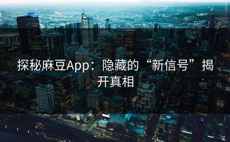 探秘麻豆App：隐藏的“新信号”揭开真相