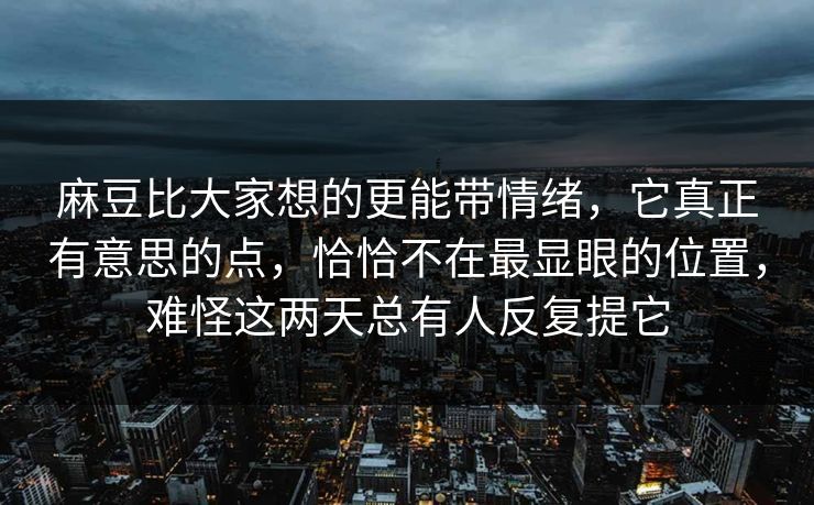 麻豆比大家想的更能带情绪,它真正有意思的点,恰恰不在最显眼的位置,难怪这两天总有人反复提它