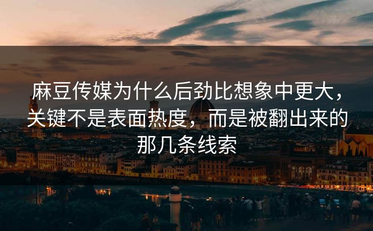 麻豆传媒为什么后劲比想象中更大,关键不是表面热度,而是被翻出来的那几条线索 麻豆传媒为什么后劲比想象中更大,关键不是表面热度,而是被翻出来的那几条线索