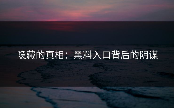 隐藏的真相:黑料入口背后的阴谋 隐藏的真相:黑料入口背后的阴谋