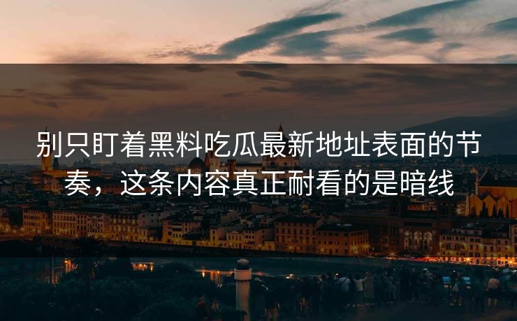 别只盯着黑料吃瓜最新地址表面的节奏,这条内容真正耐看的是暗线 别只盯着黑料吃瓜最新地址表面的节奏,这条内容真正耐看的是暗线
