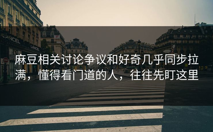 麻豆相关讨论争议和好奇几乎同步拉满，懂得看门道的人，往往先盯这里