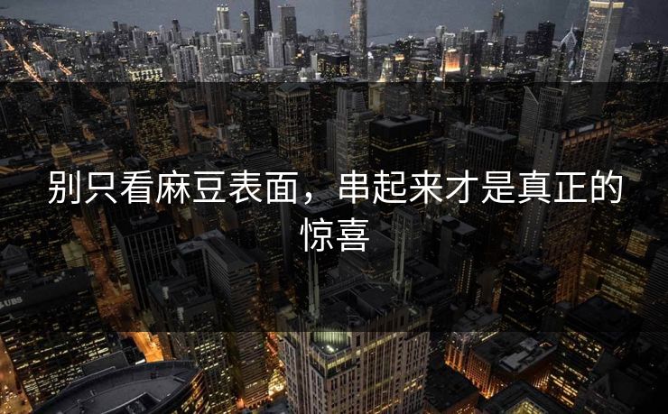 别只看麻豆表面，串起来才是真正的惊喜