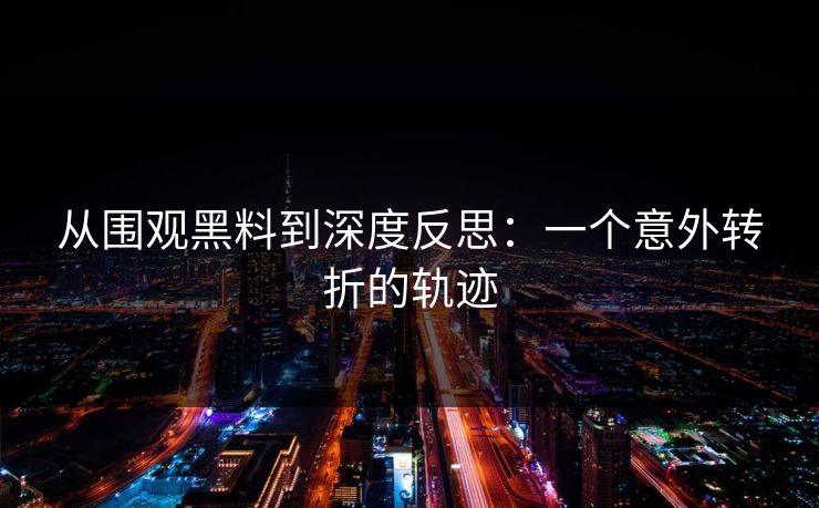 从围观黑料到深度反思：一个意外转折的轨迹