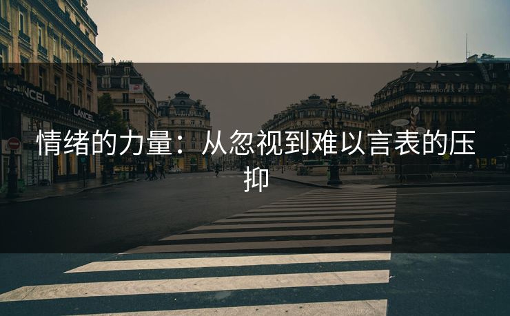 情绪的力量:从忽视到难以言表的压抑 情绪的力量:从忽视到难以言表的压抑