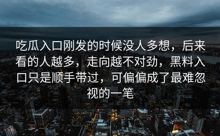 吃瓜入口刚发的时候没人多想，后来看的人越多，走向越不对劲，黑料入口只是顺手带过，可偏偏成了最难忽视的一笔